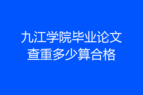 九江学院毕业论文查重多少算合格