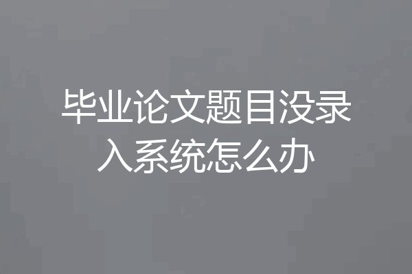毕业论文题目没录入系统怎么办