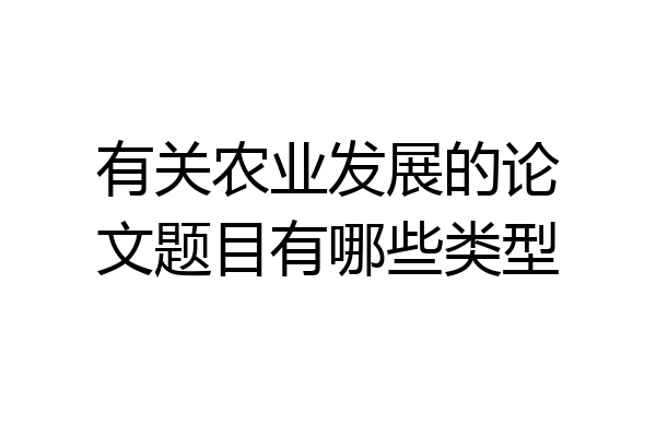有关农业发展的论文题目有哪些类型