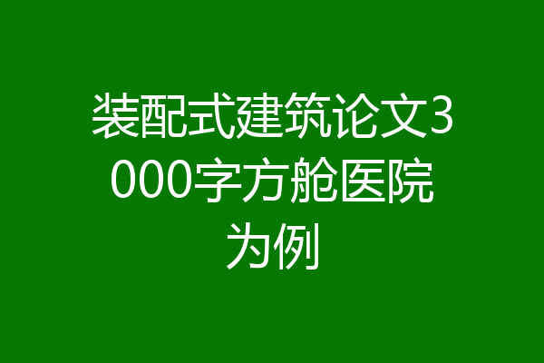 装配式建筑论文3000字方舱医院为例