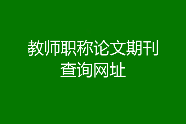 教师职称论文期刊查询网址