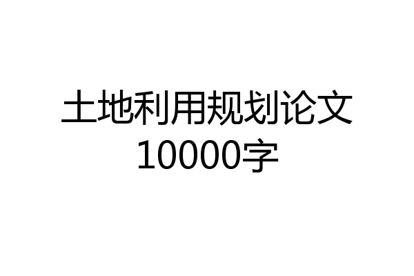 土地利用规划论文10000字