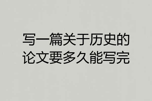 写一篇关于历史的论文要多久能写完