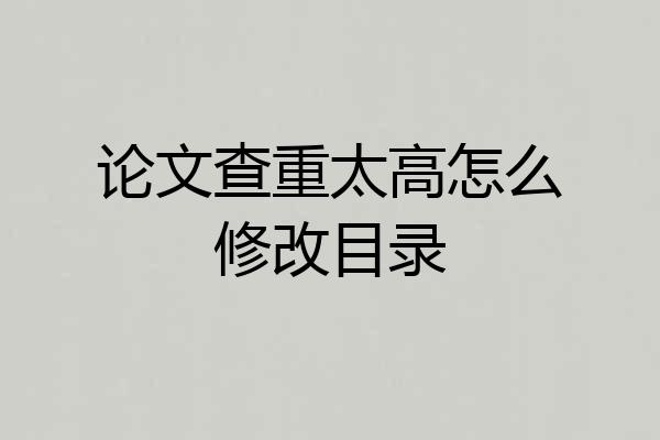论文查重太高怎么修改目录