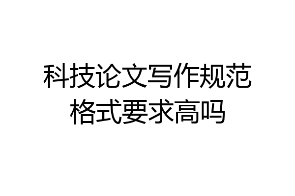 科技论文写作规范格式要求高吗