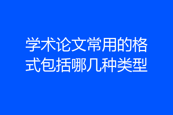 学术论文常用的格式包括哪几种类型
