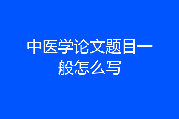 中医学论文题目一般怎么写