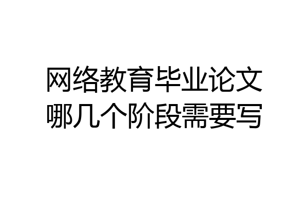 网络教育毕业论文哪几个阶段需要写