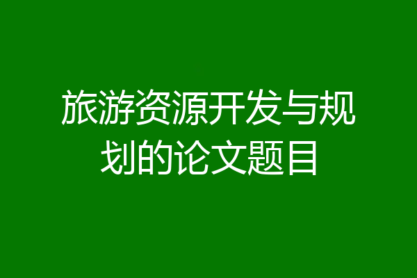 旅游资源开发与规划的论文题目