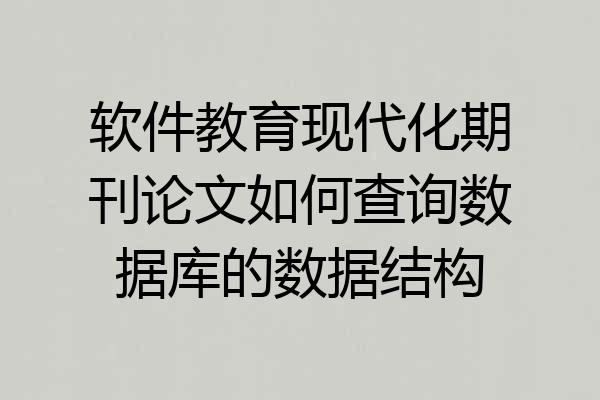 软件教育现代化期刊论文如何查询数据库的数据结构