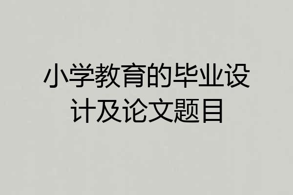 小学教育的毕业设计及论文题目