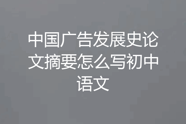 中国广告发展史论文摘要怎么写初中语文
