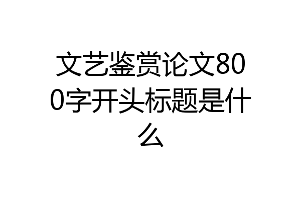 文艺鉴赏论文800字开头标题是什么
