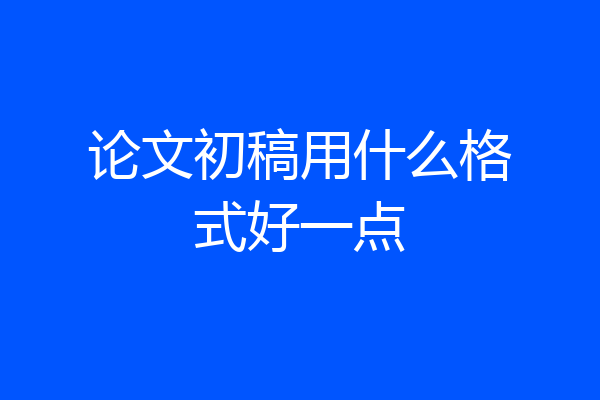 论文初稿用什么格式好一点
