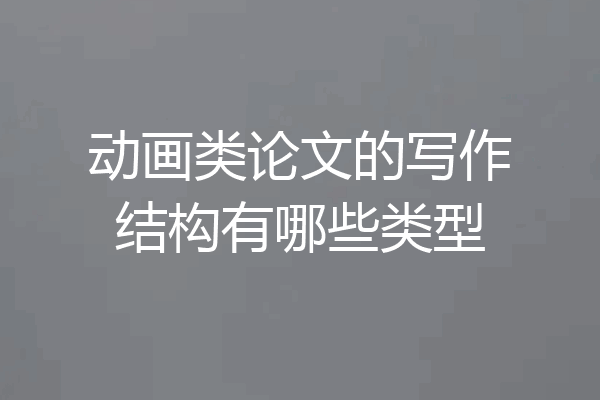动画类论文的写作结构有哪些类型