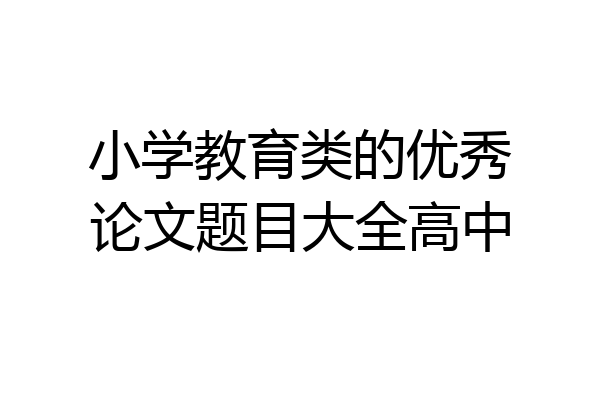 小学教育类的优秀论文题目大全高中