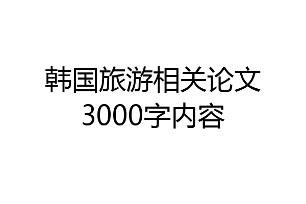 韩国旅游相关论文3000字内容