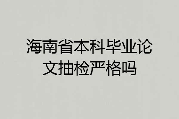 海南省本科毕业论文抽检严格吗