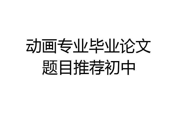 动画专业毕业论文题目推荐初中