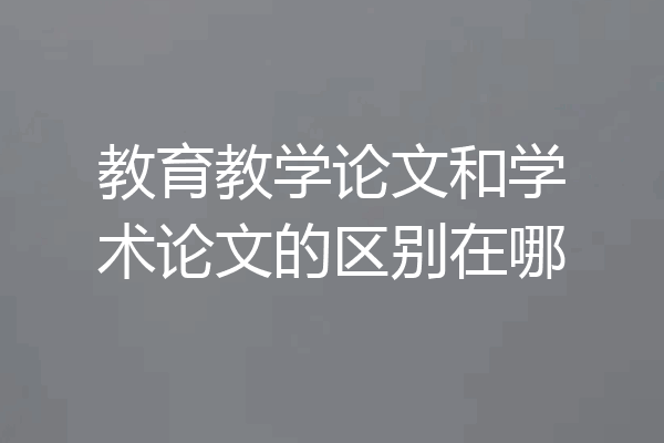 教育教学论文和学术论文的区别在哪