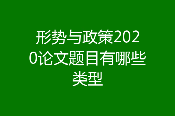 形势与政策2020论文题目有哪些类型