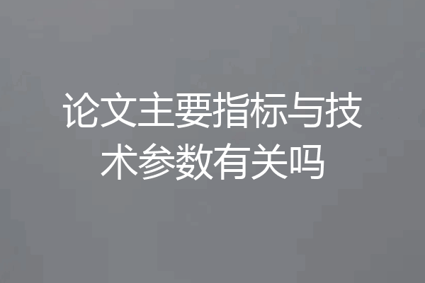 论文主要指标与技术参数有关吗