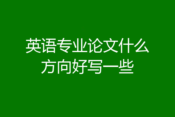 英语专业论文什么方向好写一些