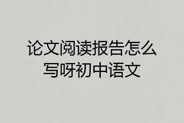 论文阅读报告怎么写呀初中语文