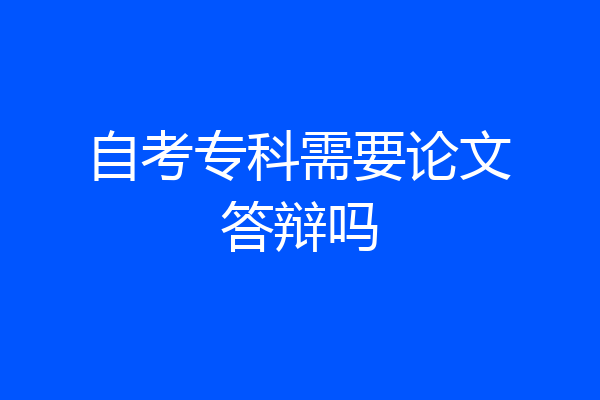 自考专科需要论文答辩吗