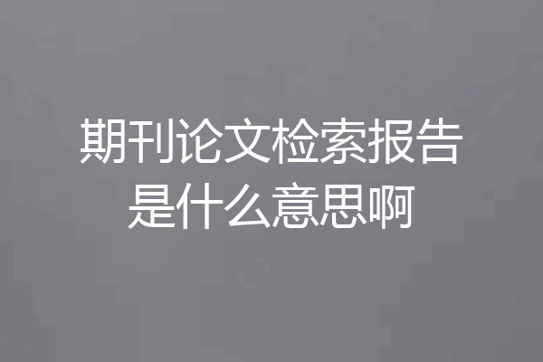期刊论文检索报告是什么意思啊