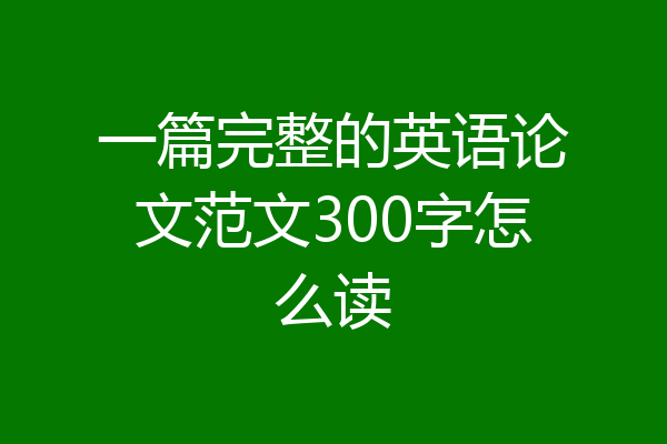 一篇完整的英语论文范文300字怎么读