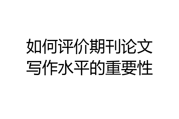 如何评价期刊论文写作水平的重要性