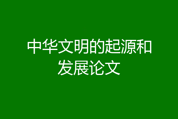 中华文明的起源和发展论文