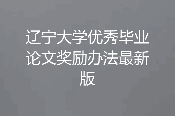 辽宁大学优秀毕业论文奖励办法最新版