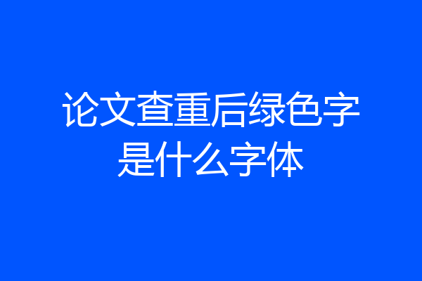 论文查重后绿色字是什么字体