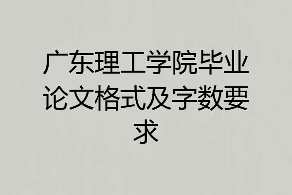 广东理工学院毕业论文格式及字数要求