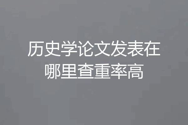 历史学论文发表在哪里查重率高