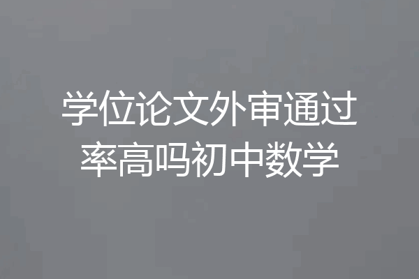 学位论文外审通过率高吗初中数学