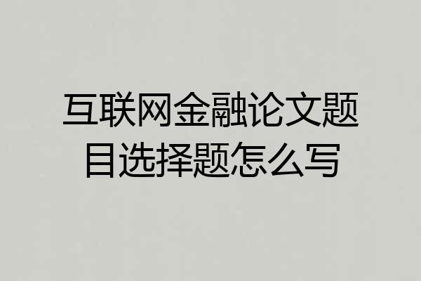 互联网金融论文题目选择题怎么写