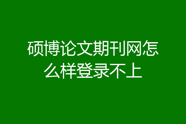 硕博论文期刊网怎么样登录不上
