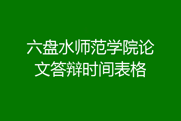 六盘水师范学院论文答辩时间表格
