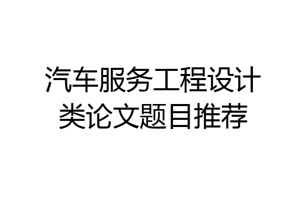 汽车服务工程设计类论文题目推荐