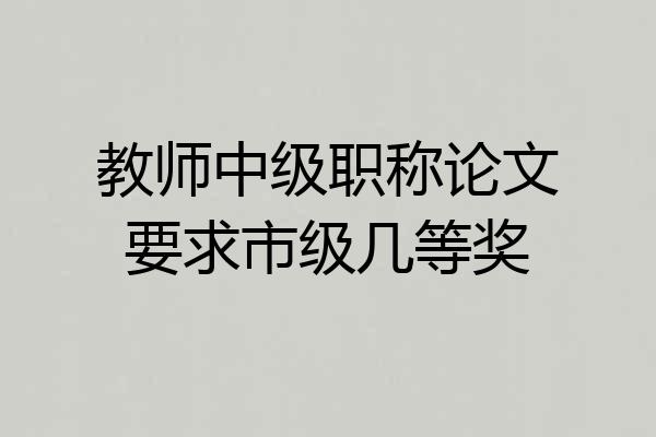 教师中级职称论文要求市级几等奖