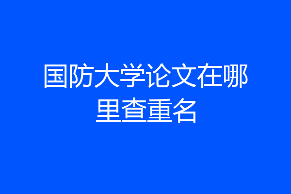 国防大学论文在哪里查重名