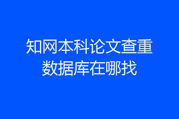 知网本科论文查重数据库在哪找