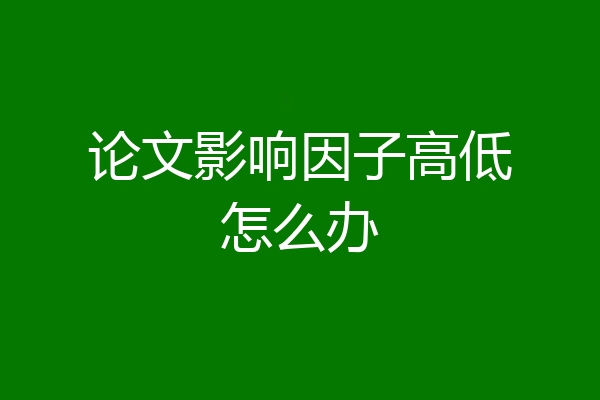 论文影响因子高低怎么办