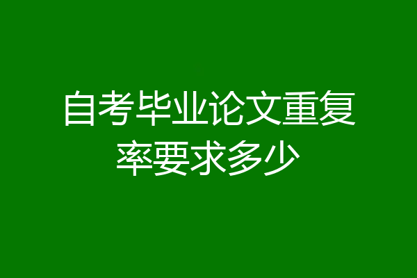 自考毕业论文重复率要求多少