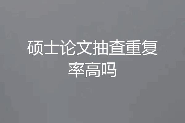 硕士论文抽查重复率高吗