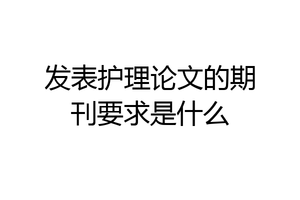 发表护理论文的期刊要求是什么
