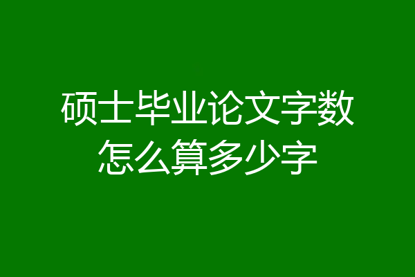 硕士毕业论文字数怎么算多少字